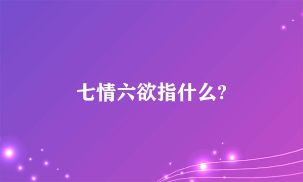七情六欲指什么?