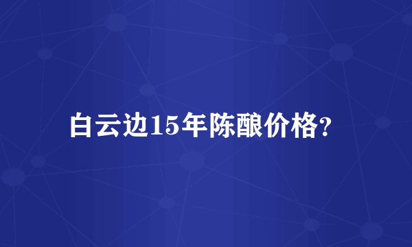 白云边15年陈酿价格？