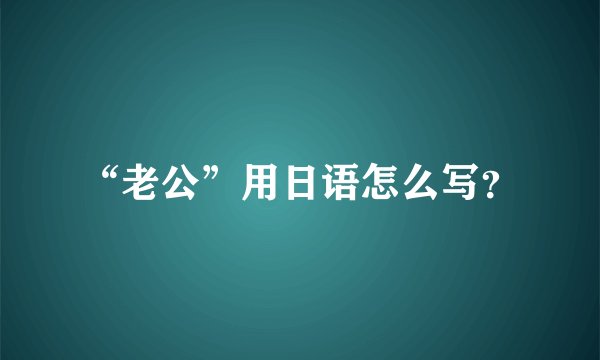 “老公”用日语怎么写？