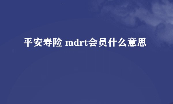 平安寿险 mdrt会员什么意思