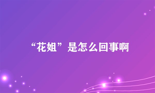 “花姐”是怎么回事啊