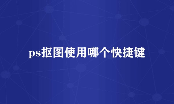 ps抠图使用哪个快捷键