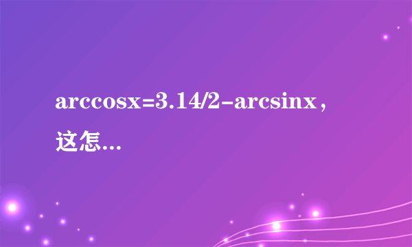 arccosx=3.14/2-arcsinx，这怎么推导出来的