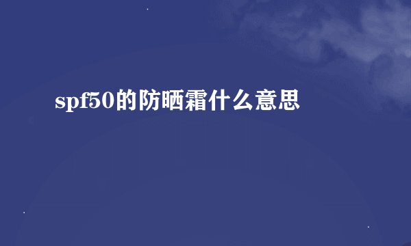 spf50的防晒霜什么意思