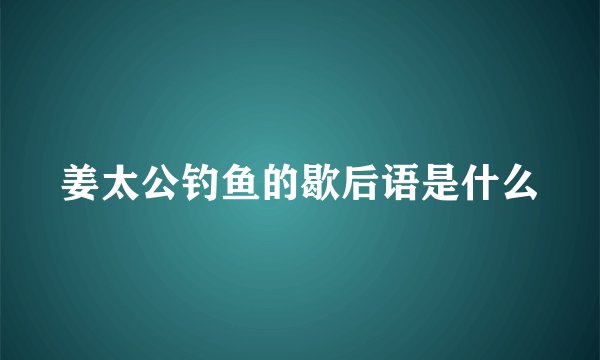 姜太公钓鱼的歇后语是什么