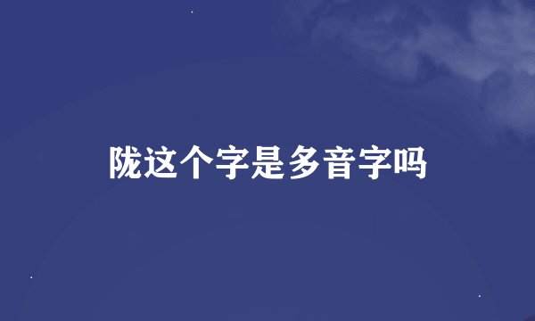 陇这个字是多音字吗