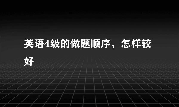 英语4级的做题顺序，怎样较好
