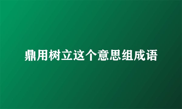 鼎用树立这个意思组成语