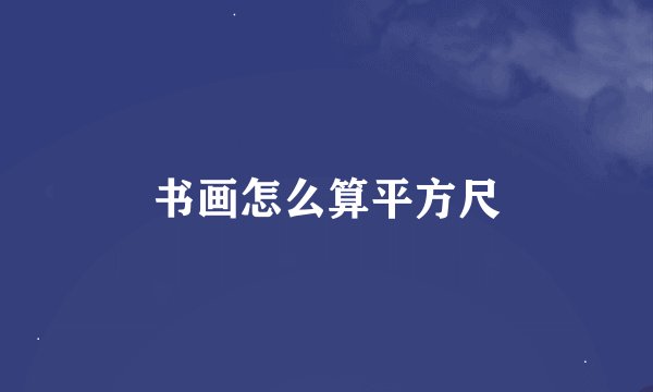 书画怎么算平方尺