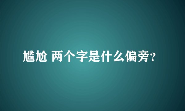 尴尬 两个字是什么偏旁？