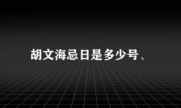 胡文海忌日是多少号、