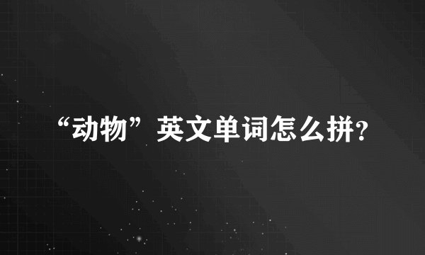“动物”英文单词怎么拼？