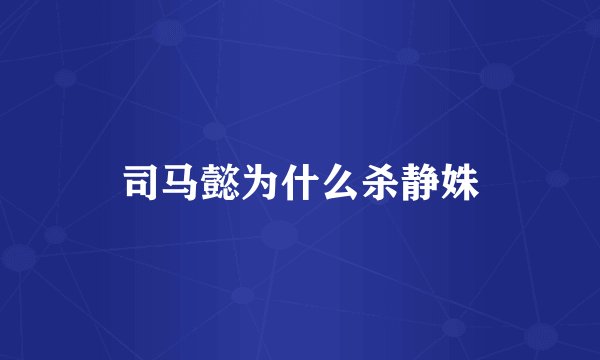 司马懿为什么杀静姝