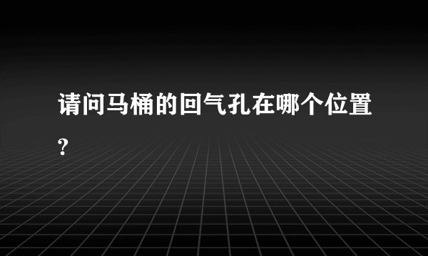 请问马桶的回气孔在哪个位置?
