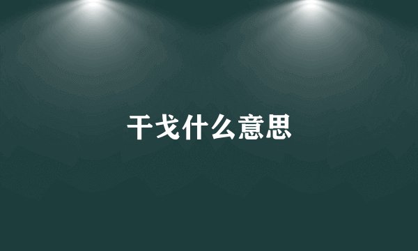 干戈什么意思