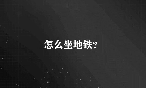 怎么坐地铁？