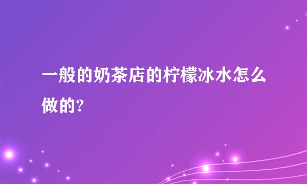一般的奶茶店的柠檬冰水怎么做的?