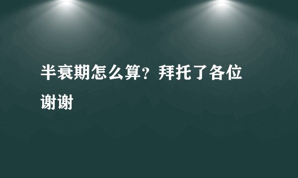 半衰期怎么算？拜托了各位 谢谢