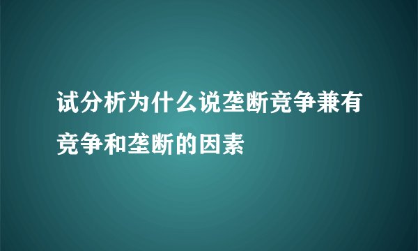 试分析为什么说垄断竞争兼有竞争和垄断的因素