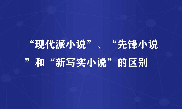 “现代派小说”、“先锋小说”和“新写实小说”的区别