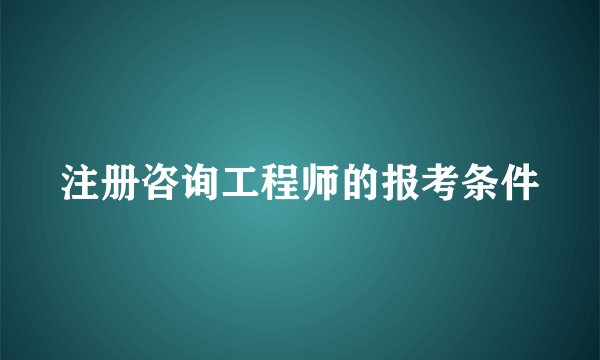 注册咨询工程师的报考条件