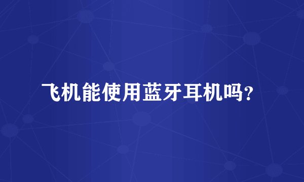 飞机能使用蓝牙耳机吗？
