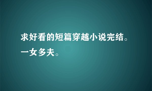 求好看的短篇穿越小说完结。一女多夫。