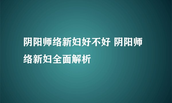 阴阳师络新妇好不好 阴阳师络新妇全面解析