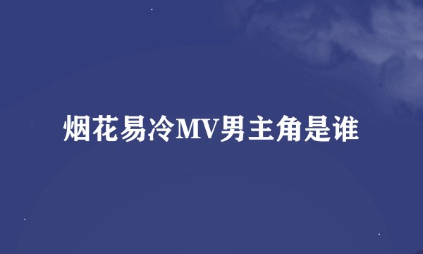 烟花易冷MV男主角是谁