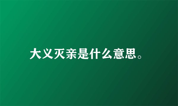 大义灭亲是什么意思。