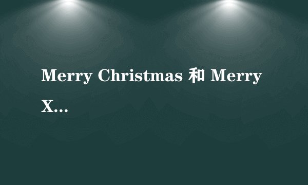 Merry Christmas 和 Merry Xmas （急)