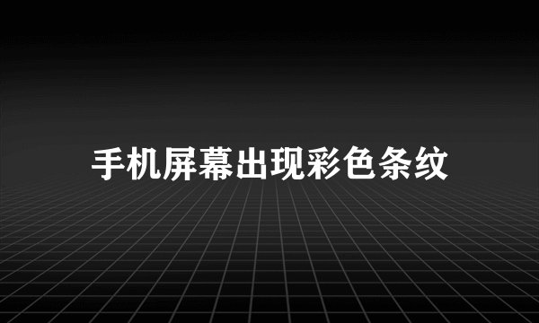 手机屏幕出现彩色条纹