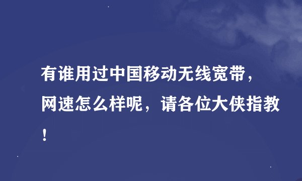 有谁用过中国移动无线宽带，网速怎么样呢，请各位大侠指教！