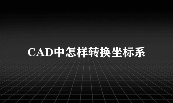 CAD中怎样转换坐标系