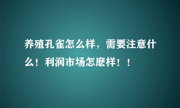 养殖孔雀怎么样，需要注意什么！利润市场怎麽样！！