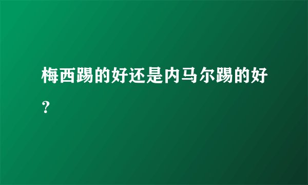 梅西踢的好还是内马尔踢的好？