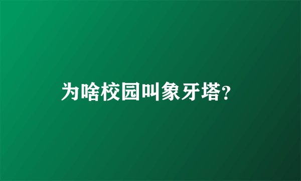 为啥校园叫象牙塔？