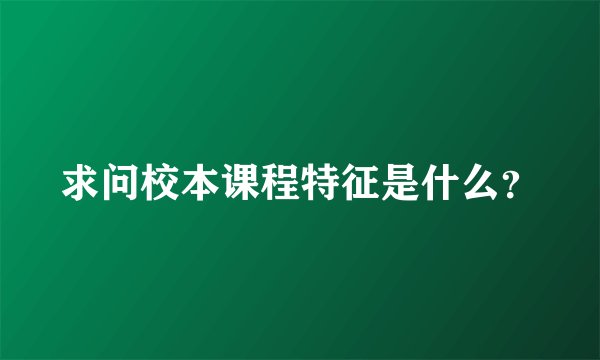 求问校本课程特征是什么？
