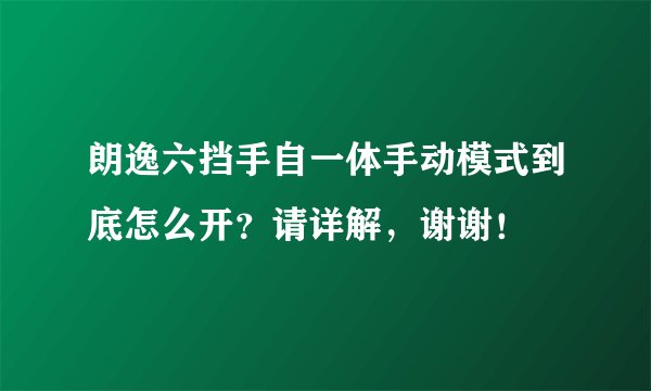 朗逸六挡手自一体手动模式到底怎么开？请详解，谢谢！