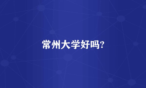 常州大学好吗?