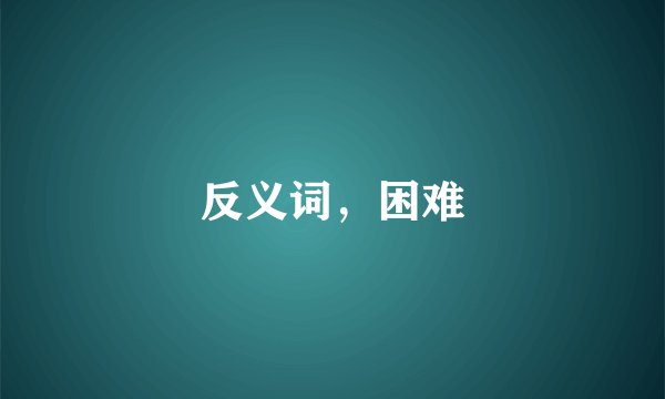 反义词，困难