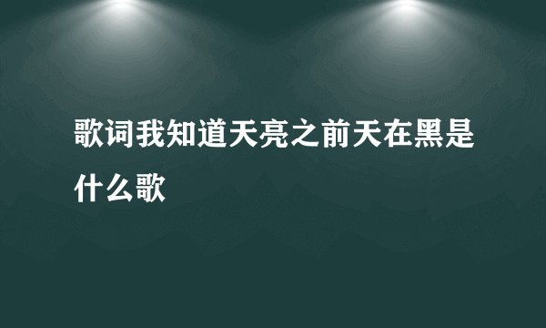 歌词我知道天亮之前天在黑是什么歌