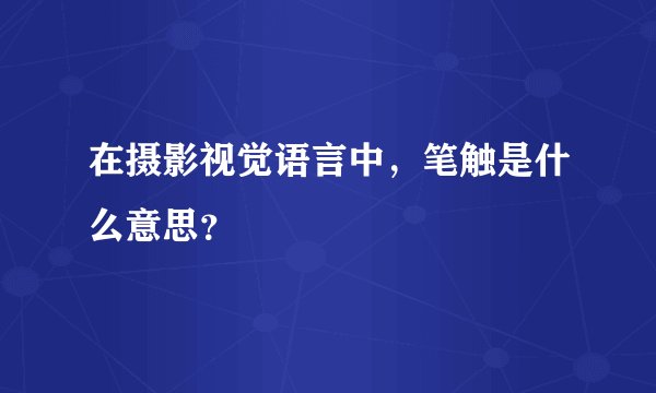 在摄影视觉语言中，笔触是什么意思？
