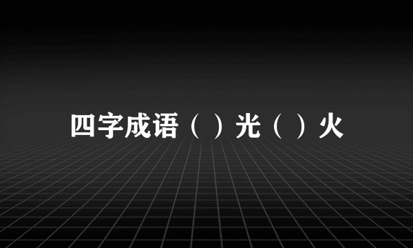 四字成语（）光（）火