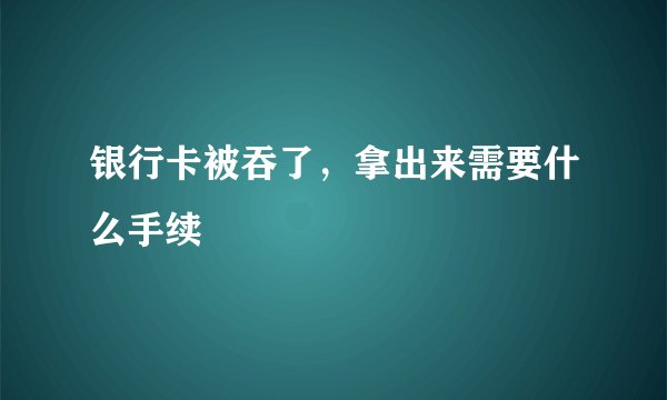 银行卡被吞了，拿出来需要什么手续