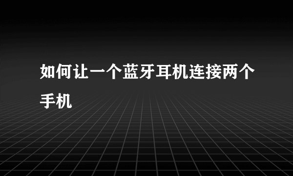 如何让一个蓝牙耳机连接两个手机