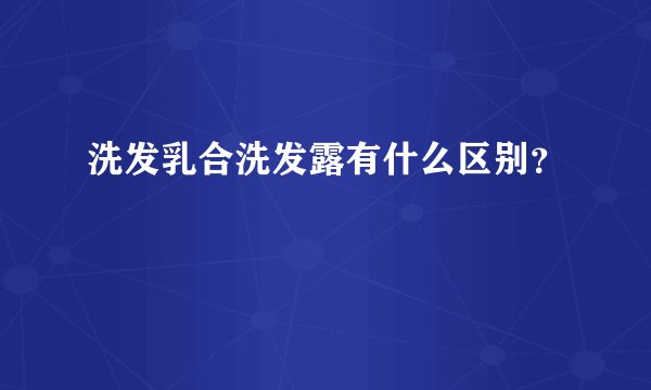洗发乳合洗发露有什么区别？