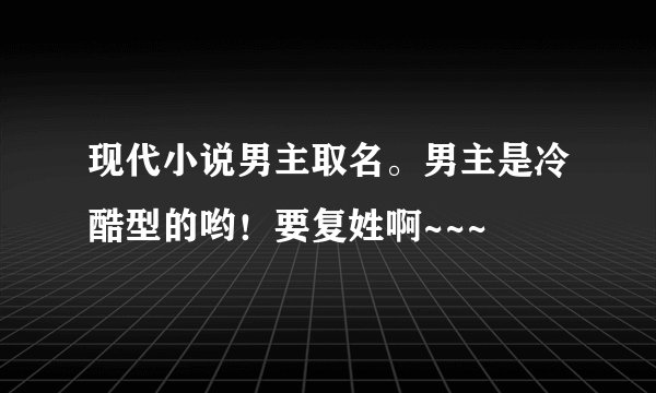 现代小说男主取名。男主是冷酷型的哟！要复姓啊~~~