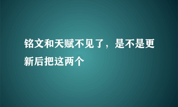 铭文和天赋不见了，是不是更新后把这两个