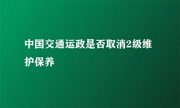 中国交通运政是否取消2级维护保养